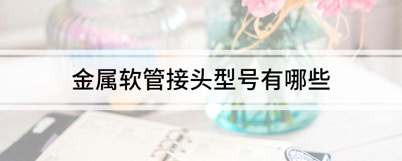 金属龙8国际 龙八国际软管接头型号有哪些(图1)