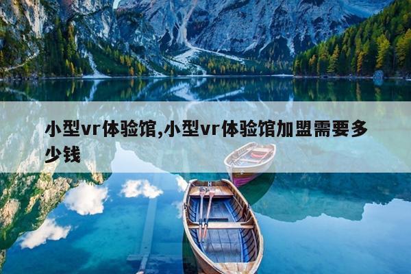 龙8国际 龙8官网小型vr体验馆小型vr体验馆加盟需要多少钱(图1)