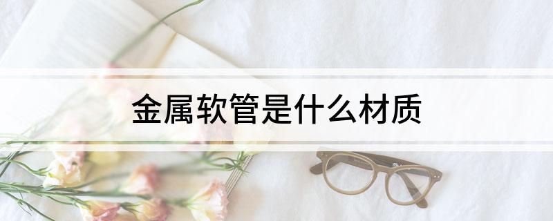 龙8国际 龙8平台金属软管是什么材质(图1)